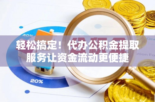 南皮轻松搞定！代办公积金提取服务让资金流动更便捷