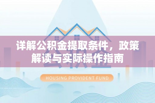 南皮详解公积金提取条件，政策解读与实际操作指南