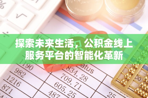 南皮探索未来生活，公积金线上服务平台的智能化革新