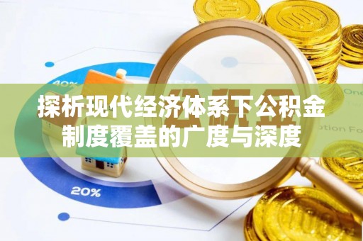 南皮探析现代经济体系下公积金制度覆盖的广度与深度