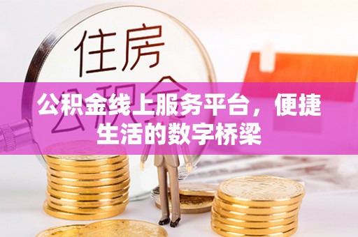 南皮公积金线上服务平台，便捷生活的数字桥梁