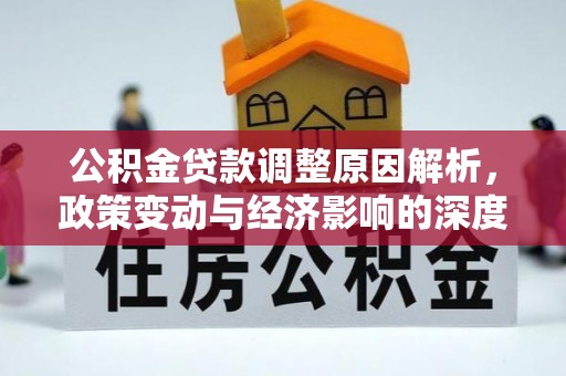 南皮公积金贷款调整原因解析，政策变动与经济影响的深度探讨