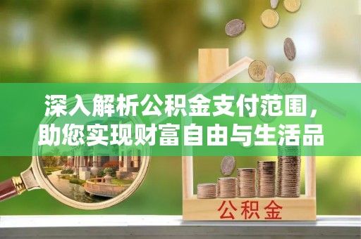 南皮深入解析公积金支付范围，助您实现财富自由与生活品质提升