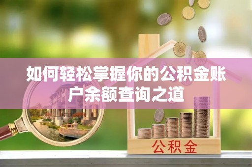 南皮如何轻松掌握你的公积金账户余额查询之道