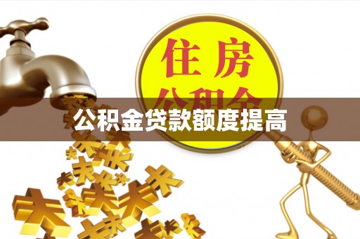南皮公积金贷款额度提高