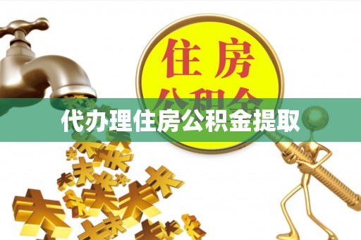 南皮代办理住房公积金提取