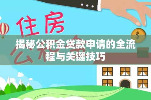 南皮揭秘公积金贷款申请的全流程与关键技巧