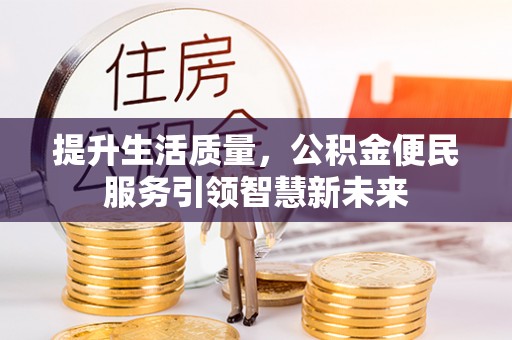 南皮提升生活质量，公积金便民服务引领智慧新未来