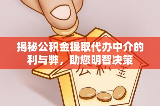 南皮揭秘公积金提取代办中介的利与弊，助您明智决策