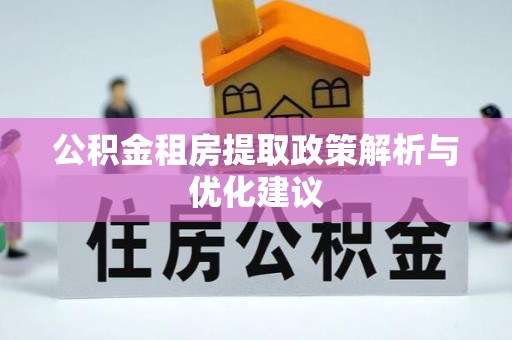南皮公积金租房提取政策解析与优化建议