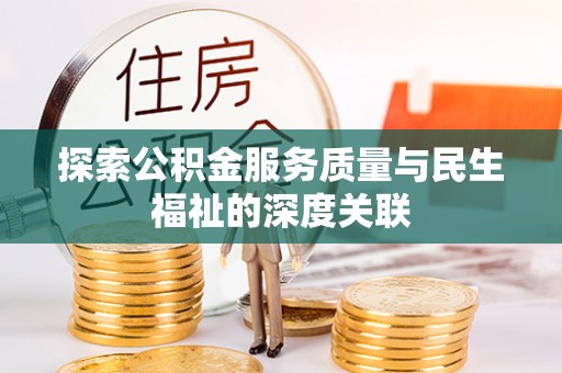 南皮探索公积金服务质量与民生福祉的深度关联