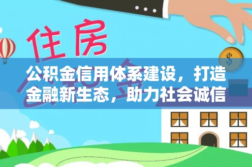 南皮公积金信用体系建设，打造金融新生态，助力社会诚信发展