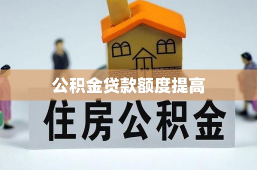 南皮公积金贷款额度提高