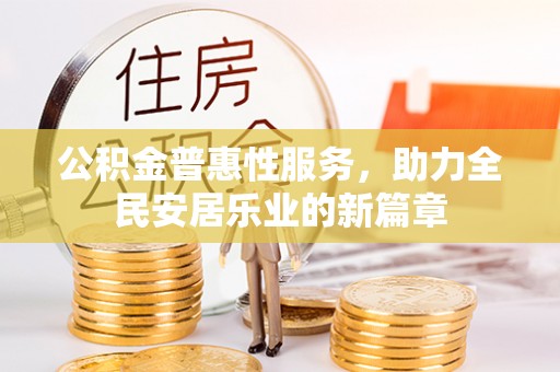 南皮公积金普惠性服务，助力全民安居乐业的新篇章