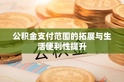 南皮公积金支付范围的拓展与生活便利性提升