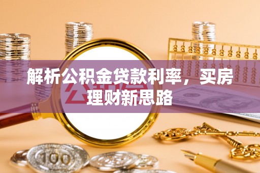 南皮解析公积金贷款利率，买房理财新思路