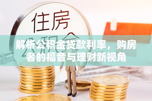 南皮解析公积金贷款利率，购房者的福音与理财新视角