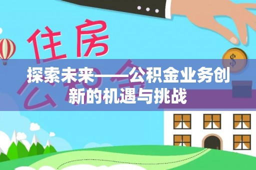 南皮探索未来——公积金业务创新的机遇与挑战