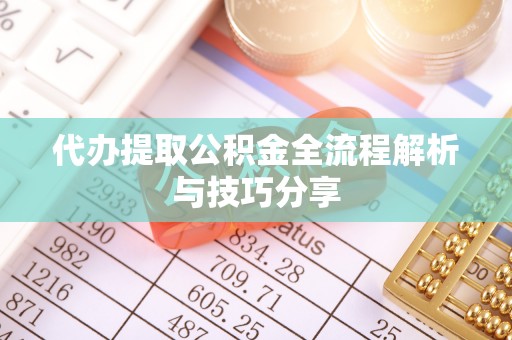 南皮代办提取公积金全流程解析与技巧分享