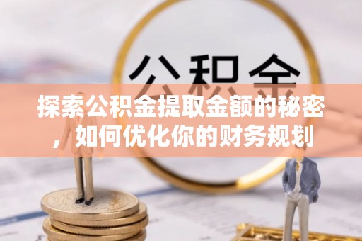 南皮探索公积金提取金额的秘密，如何优化你的财务规划