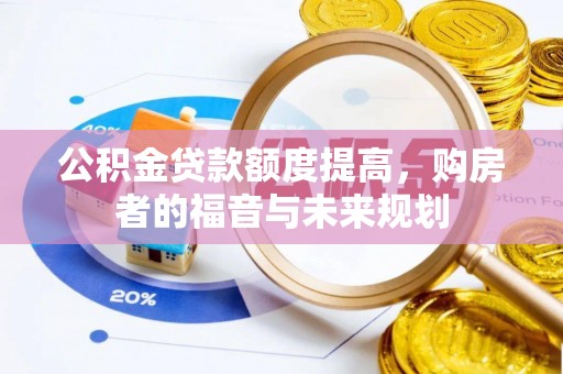 南皮公积金贷款额度提高，购房者的福音与未来规划