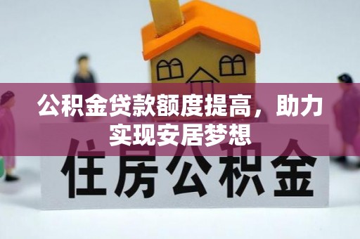南皮公积金贷款额度提高，助力实现安居梦想