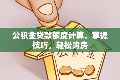 南皮公积金贷款额度计算，掌握技巧，轻松购房