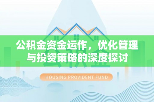 南皮公积金资金运作，优化管理与投资策略的深度探讨