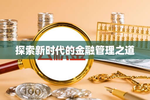 南皮探索新时代的金融管理之道