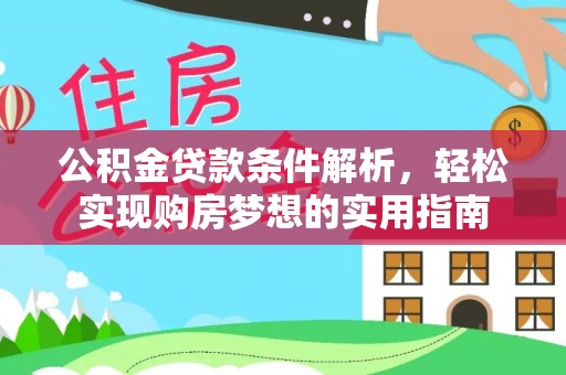 南皮公积金贷款条件解析，轻松实现购房梦想的实用指南
