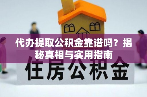 南皮代办提取公积金靠谱吗？揭秘真相与实用指南
