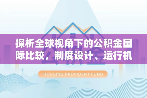 南皮探析全球视角下的公积金国际比较，制度设计、运行机制与未来趋势