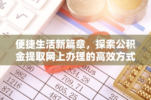 南皮便捷生活新篇章，探索公积金提取网上办理的高效方式