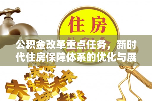 南皮公积金改革重点任务，新时代住房保障体系的优化与展望