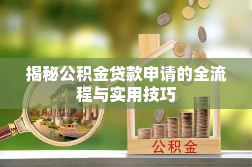南皮揭秘公积金贷款申请的全流程与实用技巧