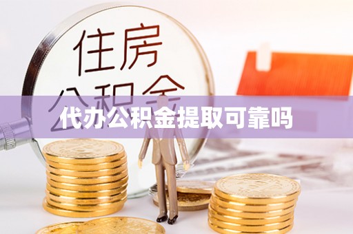 南皮代办公积金提取可靠吗