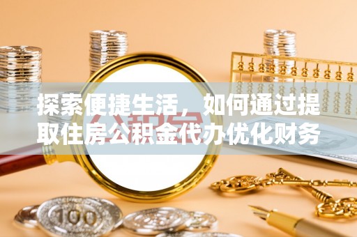 南皮探索便捷生活，如何通过提取住房公积金代办优化财务规划