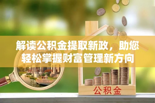 南皮解读公积金提取新政，助您轻松掌握财富管理新方向