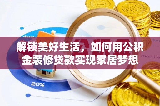 南皮解锁美好生活，如何用公积金装修贷款实现家居梦想