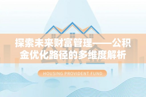 南皮探索未来财富管理——公积金优化路径的多维度解析