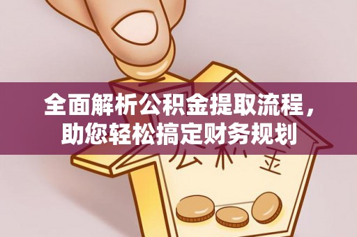 南皮全面解析公积金提取流程，助您轻松搞定财务规划