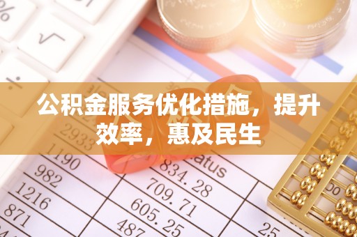 南皮公积金服务优化措施，提升效率，惠及民生