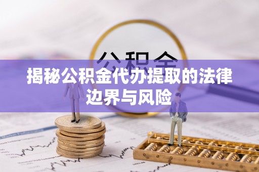 南皮揭秘公积金代办提取的法律边界与风险