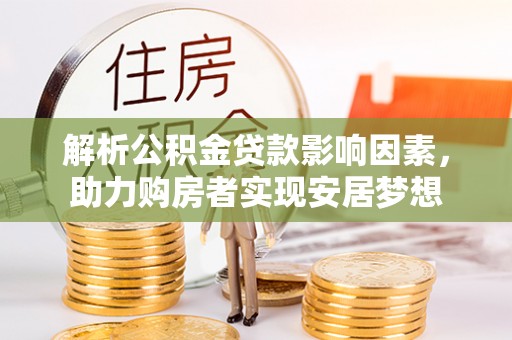 南皮解析公积金贷款影响因素，助力购房者实现安居梦想