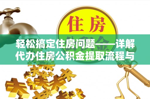 南皮轻松搞定住房问题——详解代办住房公积金提取流程与技巧