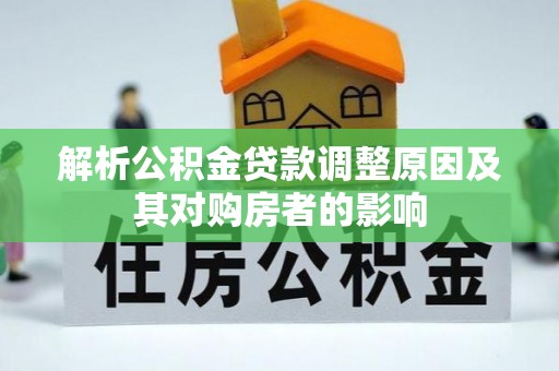 南皮解析公积金贷款调整原因及其对购房者的影响