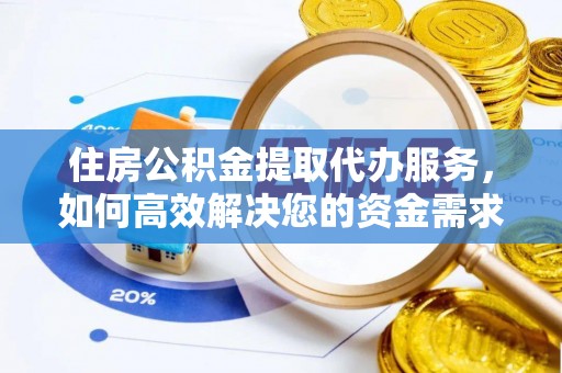 南皮住房公积金提取代办服务，如何高效解决您的资金需求