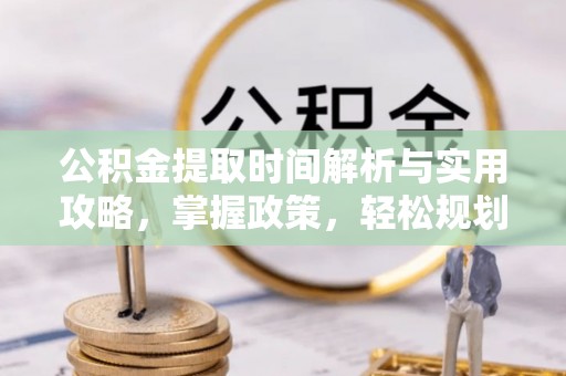 南皮公积金提取时间解析与实用攻略，掌握政策，轻松规划未来