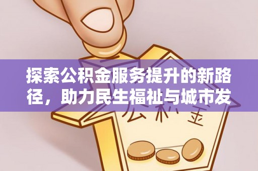南皮探索公积金服务提升的新路径，助力民生福祉与城市发展