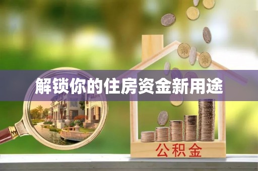 南皮解锁你的住房资金新用途